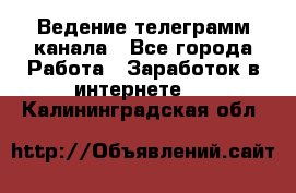 Ведение телеграмм канала - Все города Работа » Заработок в интернете   . Калининградская обл.